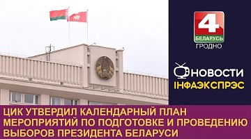 <b>Новости Гродно. 24.10.2024</b>. ЦИК утвердил календарный план мероприятий по подготовке и проведению выборов Президента Беларуси