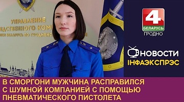 <b>Новости Гродно. 28.10.2024</b>. В Сморгони мужчина расправился с шумной компанией с помощью пневматического пистолета