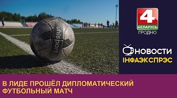 <b>Новости Гродно. 23.09.2024</b>. В Лиде прошёл дипломатический футбольный матч