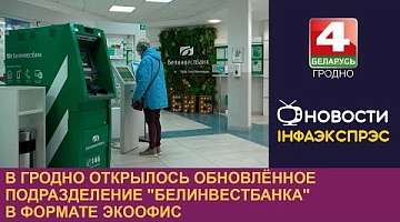 <b>Новости Гродно. 25.11.2024</b>. В Гродно открылось обновлённое подразделение "Белинвестбанка" в формате ЭкоОфис