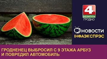 <b>Новости Гродно. 18.09.2024</b>. Гродненец выбросил с 9 этажа арбуз и повредил автомобиль