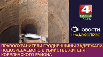 <b>Новости Гродно. 26.09.2024</b>. Правоохранители Гродненщины задержали подозреваемого в убийстве жителя Кореличского района