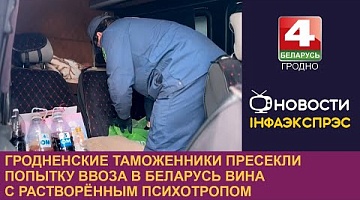 <b>Новости Гродно. 24.09.2024</b>. Гродненские таможенники пресекли попытку ввоза вина с растворенным психотропом