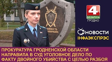 <b>Новости Гродно. 13.09.2024</b>. Прокуратура направила в суд уголовное дело по факту двойного убийства с целью разбоя