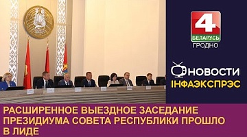 <b>Новости Гродно. 16.09.2024</b>. Расширенное выездное заседание президиума Совета Республики прошло в Лиде