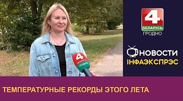 <b>Новости Гродно. 10.09.2024</b>. Температурные рекорды этого лета