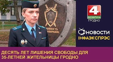 <b>Новости Гродно. 18.09.2024</b>. Десять лет лишения свободы для 35-летней жительницы Гродно