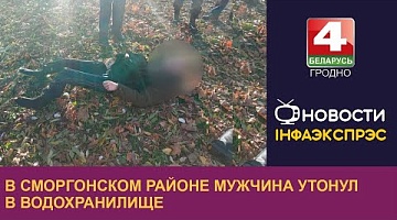 <b>Новости Гродно. 24.10.2024</b>. В Сморгонском районе мужчина утонул в водохранилище