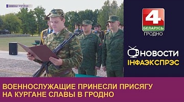 <b>Новости Гродно. 05.09.2022</b>. Военнослужащие принесли присягу на Кургане Славы в Гродно