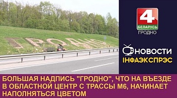 <b>Новости Гродно. 29.04.2024</b>. Большая надпись "Гродно", что на въезде в областной центр с М6, начинает наполняться цветом