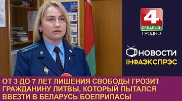 <b>Новости Гродно. 26.11.2024</b>. От 3 до 7 лет лишения свободы грозит гражданину Литвы, который пытался ввезти в Беларусь боеприпасы