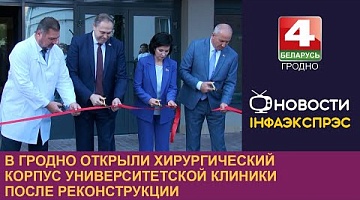 <b>Новости Гродно. 17.09.2024</b>. В Гродно открыли хирургический корпус университетской клиники после реконструкции