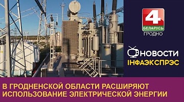 <b>Новости Гродно. 29.08.2024</b>. В Гродненской области расширяют использование электрической энергии