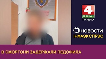 <b>Новости Гродно. 12.06.2024</b>. В Сморгони задержали педофила
