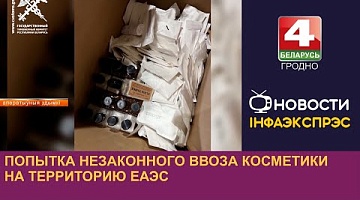 <b>Новости Гродно. 06.08.2024</b>. Попытка незаконного ввоза косметики на территорию ЕАЭС