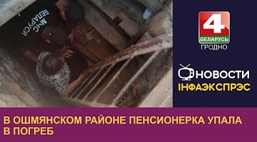 <b>Новости Гродно. 18.07.2024</b>. В Ошмянском районе пенсионерка упала в погреб