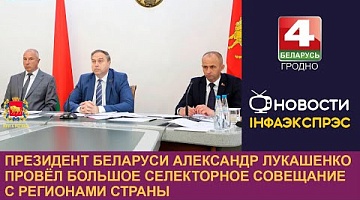 <b>Новости Гродно. 19.07.2024</b>. Президент Беларуси Александр Лукашенко провёл большое селекторное совещание с регионами страны