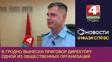 <b>Новости Гродно. 02.08.2024</b>. В Гродно вынесен приговор директору одной из общественных организаций