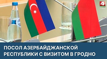 <b>Новости Гродно. 04.04.2022</b>. Посол Азербайджанской Республики с визитом в Гродно