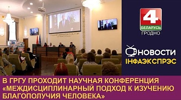 <b>Новости Гродно. 17.10.2024</b>. В ГрГУ проходит научная конференция «Междисциплинарный подход к изучению благополучия человека»