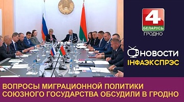 <b>Новости Гродно. 10.07.2024</b>. Вопросы миграционной политики Союзного государства обсудили в Гродно