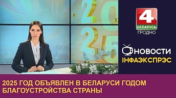 <b>Новости Гродно. 03.01.2025</b>. 2025 год объявлен в Беларуси Годом благоустройства страны