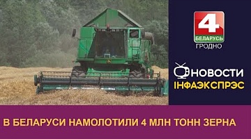 <b>Новости Гродно. 10.08.2022</b>. В Беларуси намолотили  4 млн тонн зерна