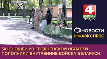 <b>Новости Гродно. 02.05.2023</b>. 50 юношей из Гродненской области пополнили внутренние войска Беларуси