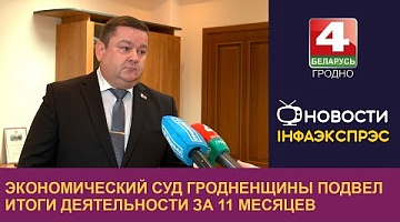 <b>Новости Гродно. 06.12.2024</b>. Экономический суд Гродненщины подвел итоги деятельности за 11 месяцев