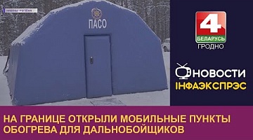 <b>Новости Гродно. 15.12.2022</b>. На границе открыли мобильные пункты обогрева для дальнобойщиков