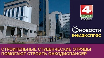 <b>Новости Гродно. 28.08.2024</b>. Строительные студенческие отряды помогают строить онкодиспансер в Гродно