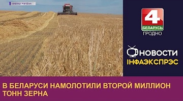 <b>Новости Гродно. 03.08.2022</b>. В Беларуси намолотили второй миллион тонн зерна