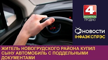 <b>Новости Гродно. 24.08.2024</b>. Житель Новогрудского района купил сыну автомобиль с поддельными документами