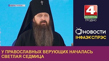 <b>Новости Гродно. 17.04.2023</b>. У православных верующих началась Светлая Седмица