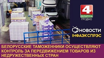 <b>Новости Гродно. 05.04.2023</b>. Белорусские таможенники осуществляют контроль за передвижением товаров из недружественных стран