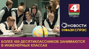 <b>Новости Гродно. 09.11.2023</b>. Более 500 десятиклассников занимаются в инженерных классах