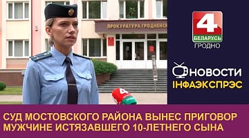 <b>Новости Гродно. 12.07.2024</b>. Суд Мостовского района вынес приговор мужчине истязавшего 10-летнего сына