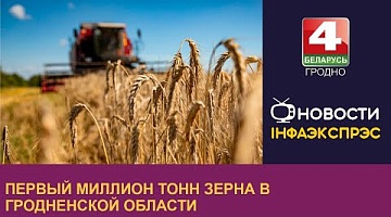 <b>Новости Гродно. 29.07.2024</b>. Первый миллион тонн зерна в Гродненской области