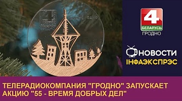 <b>Новости Гродно. 26.12.2023</b>. Телерадиокомпания "Гродно" запускает акцию "55 - время добрых дел"