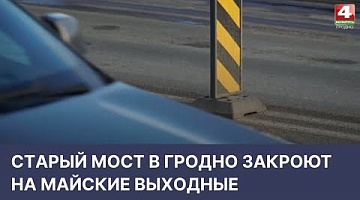 <b>Новости Гродно. 29.04.2022</b>. Старый мост в Гродно закроют на майские выходные 