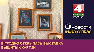 <b>Новости Гродно. 27.08.2024</b>. В Гродно открылась выставка вышитых картин