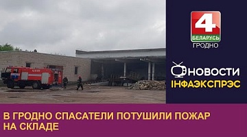<b>Новости Гродно. 18.05.2023</b>. В Гродно спасатели потушили пожар на складе