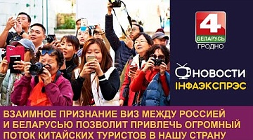 <b>Новости Гродно. 27.08.2024</b>. Взаимное признание виз между Россией и Беларусью позволит привлечь огромный поток китайских туристов