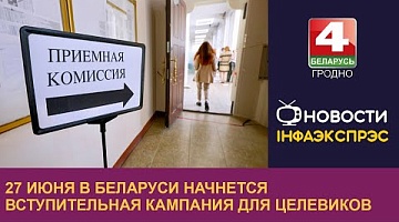 <b>Новости Гродно. 26.06.2024</b>. 27 июня в Беларуси начнется вступительная кампания для целевиков