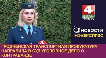 <b>Новости Гродно. 01.10.2024</b>. Гродненская транспортная прокуратура направила в суд уголовное дело о контрабанде