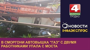 <b>Новости Гродно. 30.08.2024</b>. В Сморгони автовышка "ГАЗ" с двумя работниками упала с моста