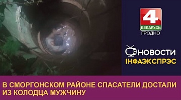 <b>Новости Гродно. 29.08.2022</b>. В Сморгонском районе спасатели достали из колодца мужчину