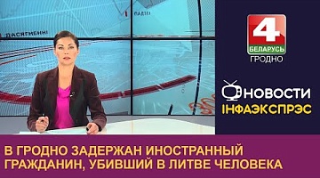 <b>Новости Гродно. 17.07.2024</b>. В Гродно задержан иностранный гражданин, убивший в Литве человека