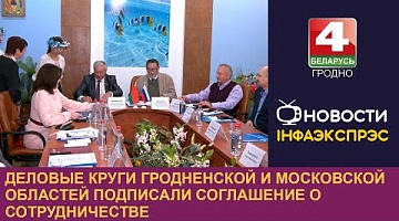 <b>Новости Гродно. 18.10.2024</b>. Деловые круги Гродненской и Московской областей подписали соглашение о сотрудничестве