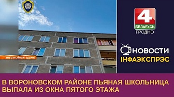 <b>Новости Гродно. 26.06.2023</b>. В Вороновском районе пьяная школьница выпала из окна пятого этажа